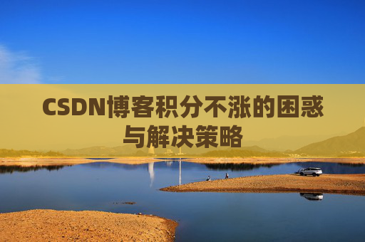 CSDN博客积分不涨的困惑与解决策略